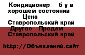 Кондиционер lg б/у в хорошем состоянии › Цена ­ 1 500 - Ставропольский край Другое » Продам   . Ставропольский край